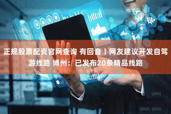 正规股票配资官网查询 有回音丨网友建议开发自驾游线路 博州：已发布20条精品线路