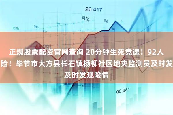 正规股票配资官网查询 20分钟生死竞速!92人成功避险!毕节市大方县长石镇杨柳社区地灾监测员及时发现险情