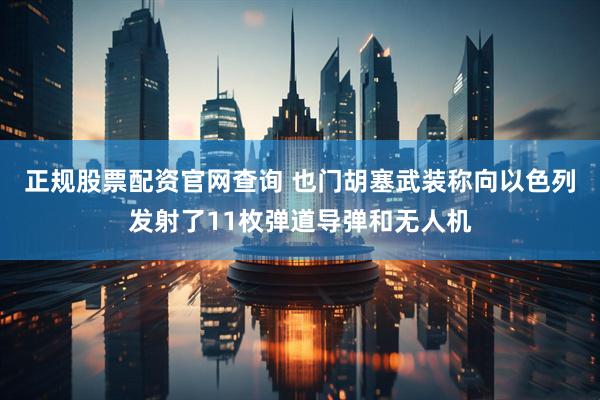 正规股票配资官网查询 也门胡塞武装称向以色列发射了11枚弹道导弹和无人机
