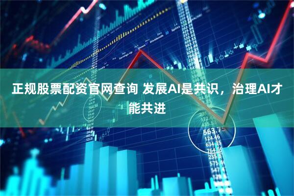 正规股票配资官网查询 发展AI是共识，治理AI才能共进