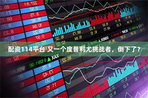 配资114平台 又一个度普利尤挑战者，倒下了？
