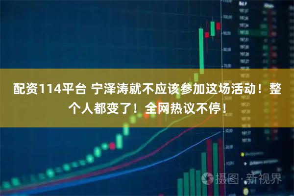 配资114平台 宁泽涛就不应该参加这场活动！整个人都变了！全网热议不停！