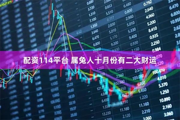 配资114平台 属兔人十月份有二大财运