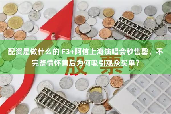 配资是做什么的 F3+阿信上海演唱会秒售罄，不完整情怀售后为何吸引观众买单？