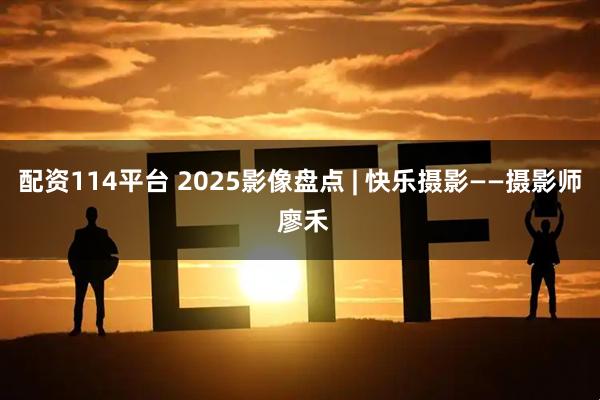 配资114平台 2025影像盘点 | 快乐摄影——摄影师 廖禾