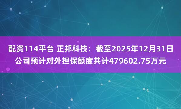 配资114平台 正邦科技：截至2025年12月31日公司预计对外担保额度共计479602.75万元
