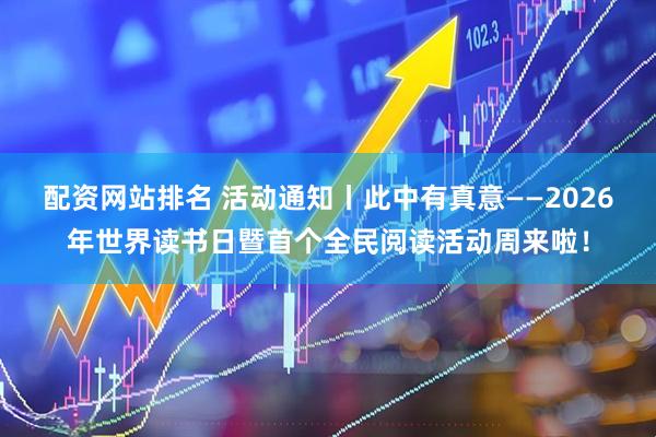配资网站排名 活动通知丨此中有真意——2026年世界读书日暨首个全民阅读活动周来啦！