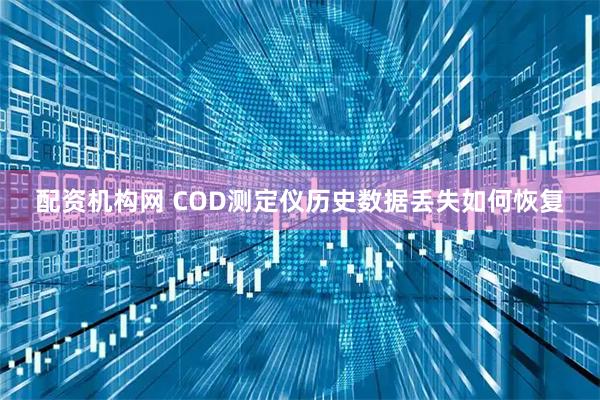 配资机构网 COD测定仪历史数据丢失如何恢复